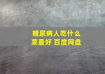 糖尿病人吃什么菜最好 百度网盘